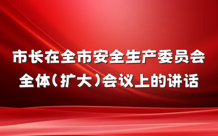 市长在全市安全生产委员会全体(扩大)会议上的讲话
