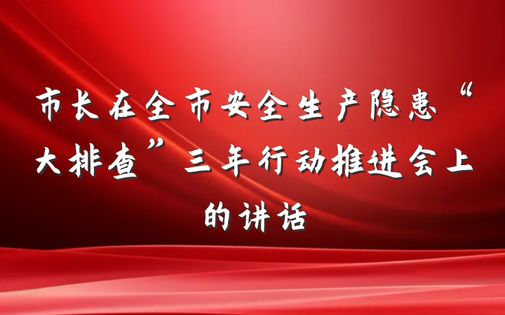市长在全市安全生产隐患“大排查”三年行动推进会上的讲话