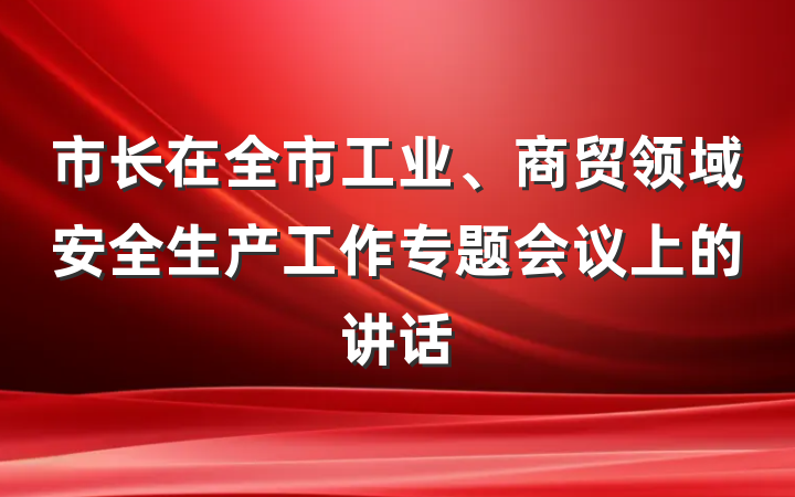 市长在全市工业、商贸领域安全生产工作专题会议上的讲话