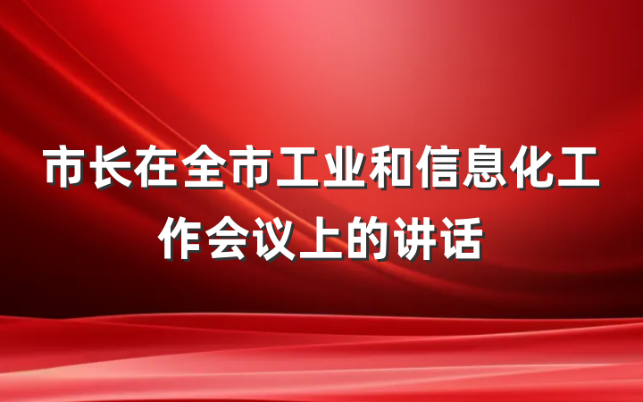 市长在全市工业和信息化工作会议上的讲话