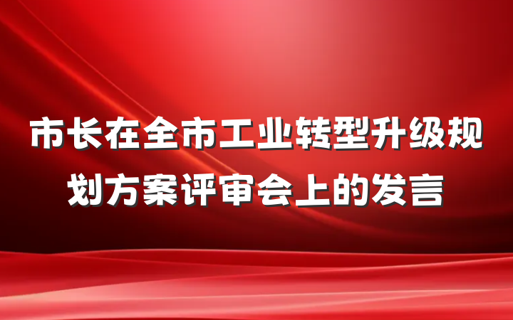 市长在全市工业转型升级规划方案评审会上的发言