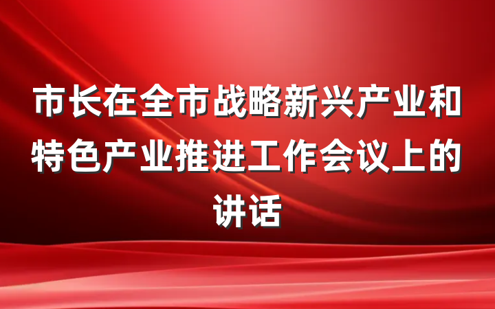市长在全市战略新兴产业和特色产业推进工作会议上的讲话