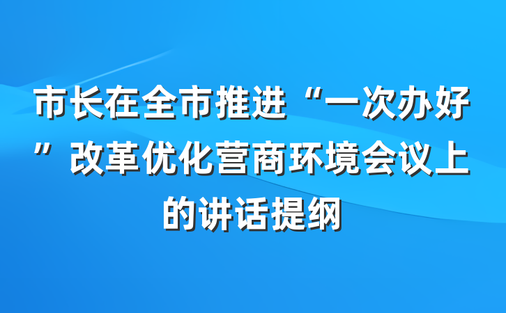 市长在全市推进“一次办好”改革优化营商环境会议上的讲话提纲