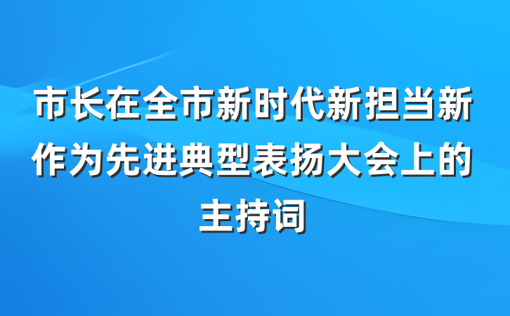 市长在全市新时代新担当新作为先进典型表扬大会上的主持词