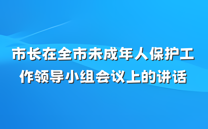 市长在全市未成年人保护工作领导小组会议上的讲话