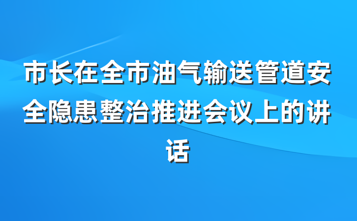市长在全市油气输送管道安全隐患整治推进会议上的讲话