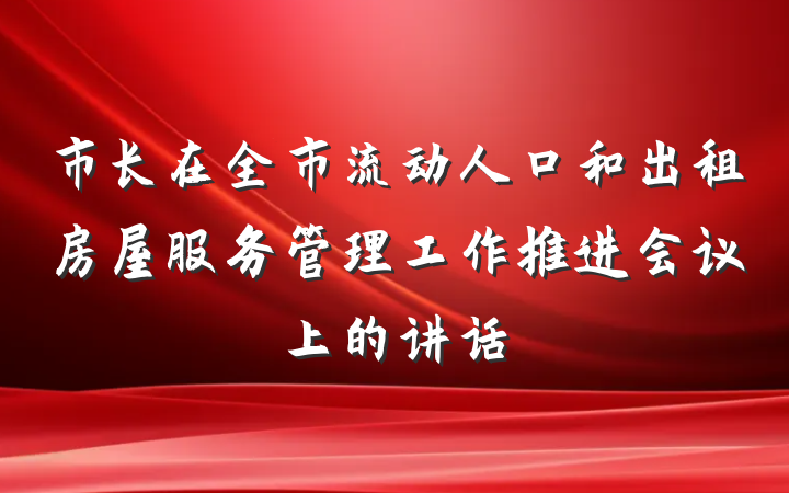 市长在全市流动人口和出租房屋服务管理工作推进会议上的讲话