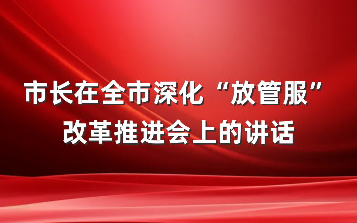市长在全市深化“放管服”改革推进会上的讲话