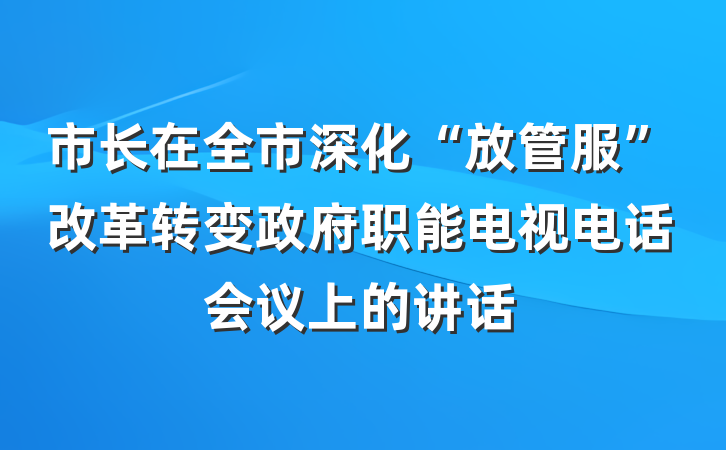 市长在全市深化“放管服”改革转变政府职能电视电话会议上的讲话