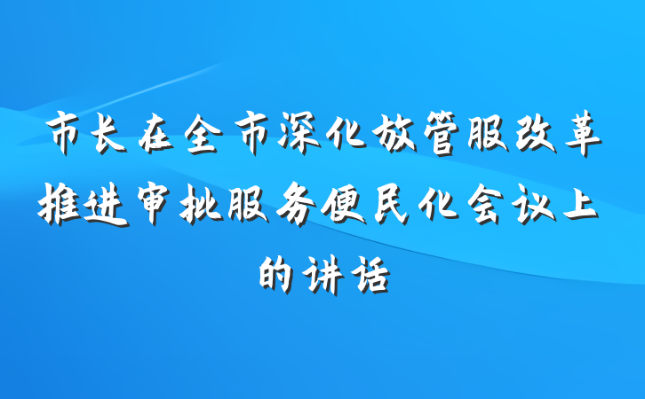 市长在全市深化放管服改革推进审批服务便民化会议上的讲话