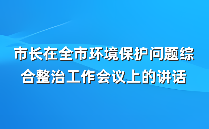 市长在全市环境保护问题综合整治工作会议上的讲话