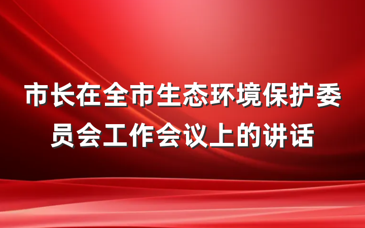 市长在全市生态环境保护委员会工作会议上的讲话