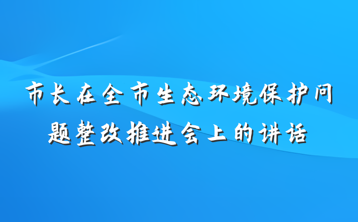 市长在全市生态环境保护问题整改推进会上的讲话