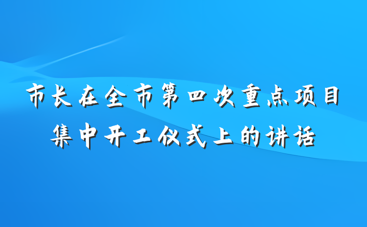 市长在全市第四次重点项目集中开工仪式上的讲话
