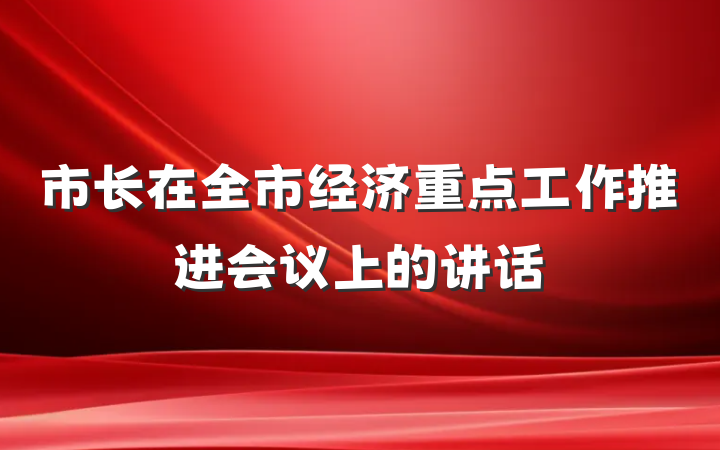 市长在全市经济重点工作推进会议上的讲话
