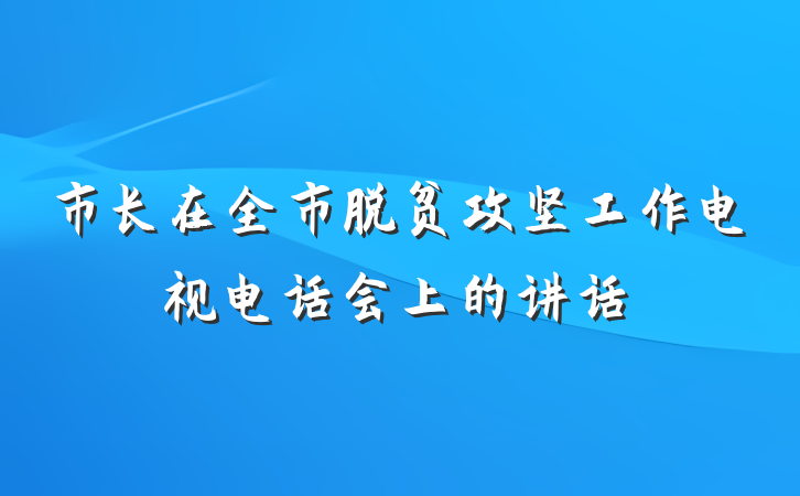 市长在全市脱贫攻坚工作电视电话会上的讲话