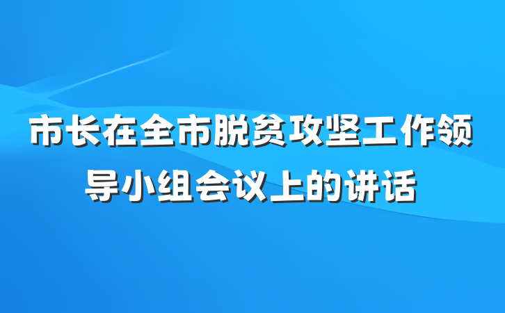 市长在全市脱贫攻坚工作领导小组会议上的讲话