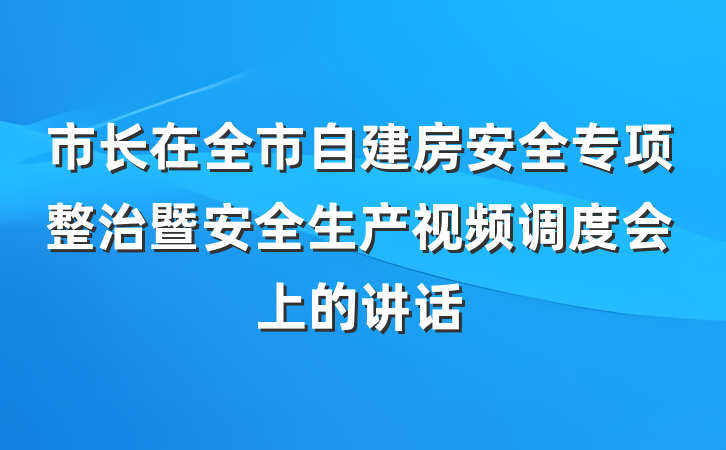 市长在全市自建房安全专项整治暨安全生产视频调度会上的讲话