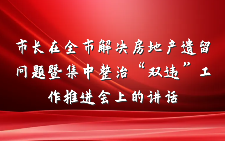 市长在全市解决房地产遗留问题暨集中整治“双违”工作推进会上的讲话