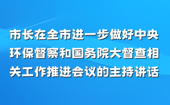 市长在全市进一步做好中央环保督察和国务院大督查相关工作推进会议的主持讲话