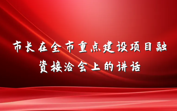 市长在全市重点建设项目融资接洽会上的讲话