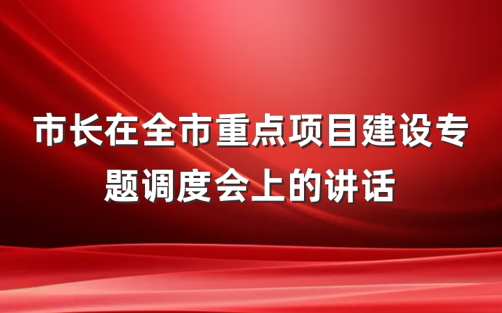 市长在全市重点项目建设专题调度会上的讲话