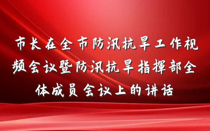 市长在全市防汛抗旱工作视频会议暨防汛抗旱指挥部全体成员会议上的讲话