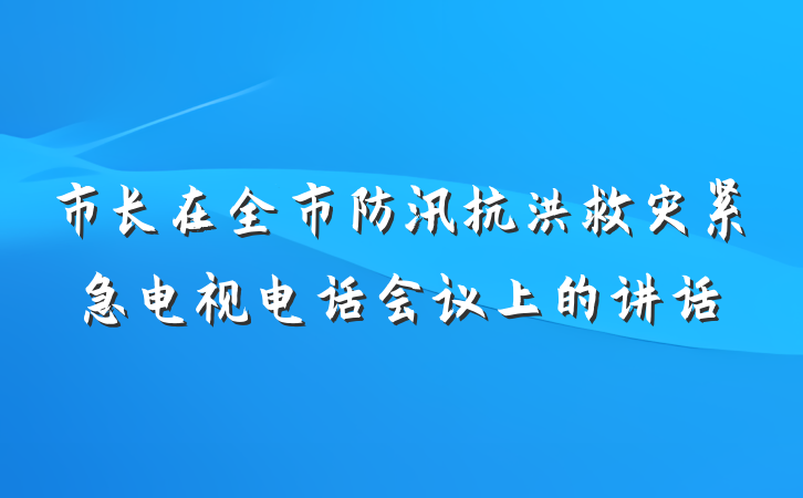 市长在全市防汛抗洪救灾紧急电视电话会议上的讲话