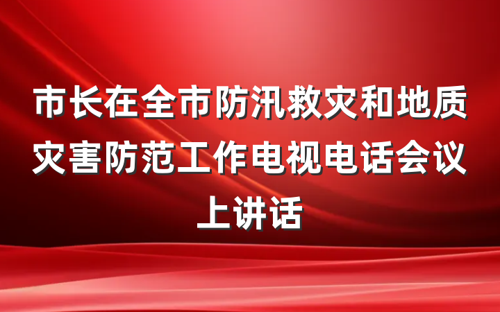 市长在全市防汛救灾和地质灾害防范工作电视电话会议上讲话