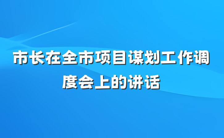 市长在全市项目谋划工作调度会上的讲话