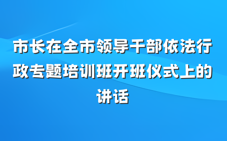市长在全市领导干部依法行政专题培训班开班仪式上的讲话