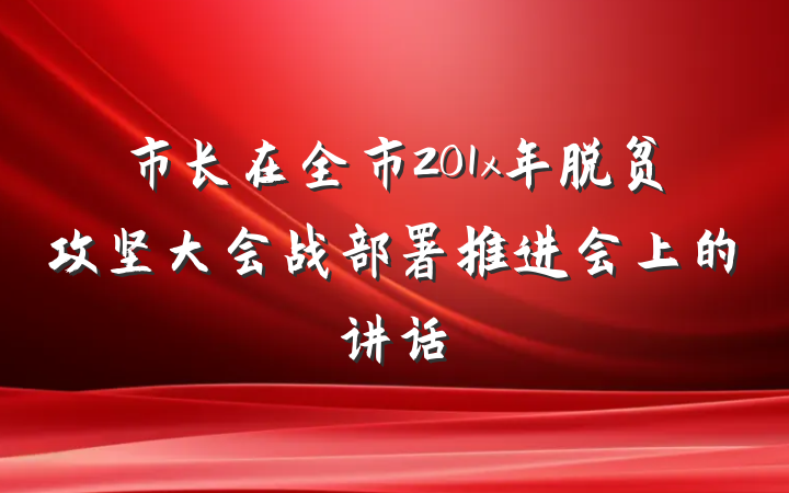 市长在全市201x年脱贫攻坚大会战部署推进会上的讲话