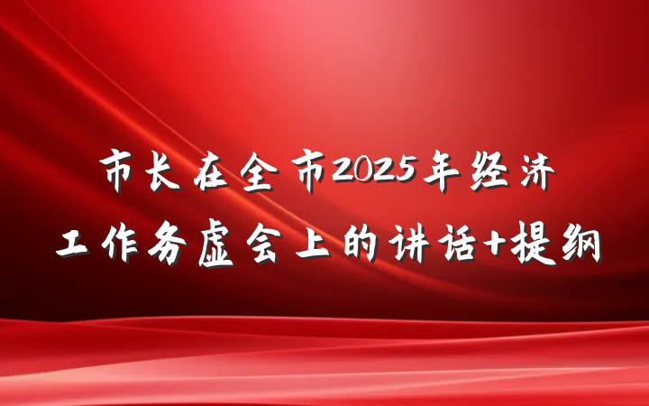 市长在全市2025年经济工作务虚会上的讲话 提纲