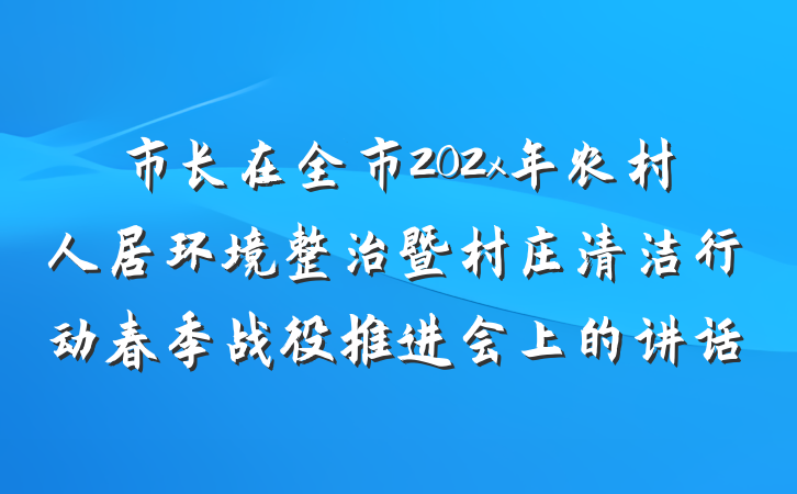市长在全市202x年农村人居环境整治暨村庄清洁行动春季战役推进会上的讲话