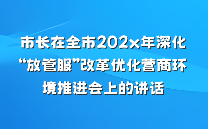 市长在全市202x年深化“放管服”改革优化营商环境推进会上的讲话