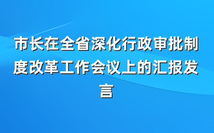 市长在全省深化行政审批制度改革工作会议上的汇报发言