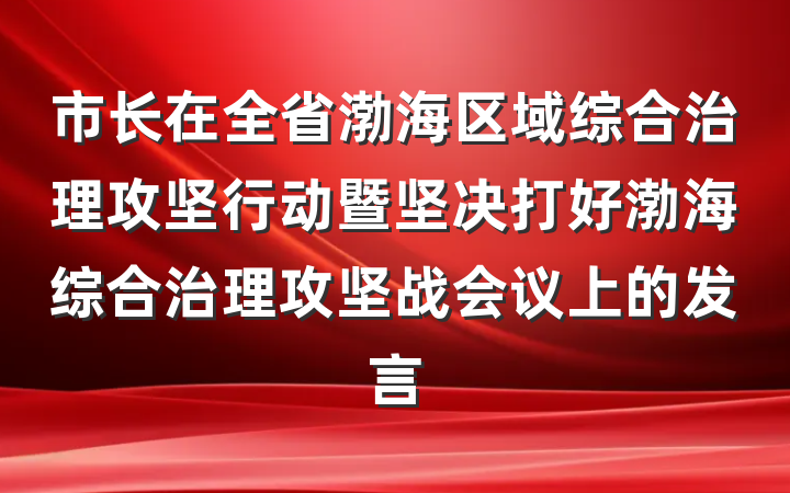 市长在全省渤海区域综合治理攻坚行动暨坚决打好渤海综合治理攻坚战会议上的发言
