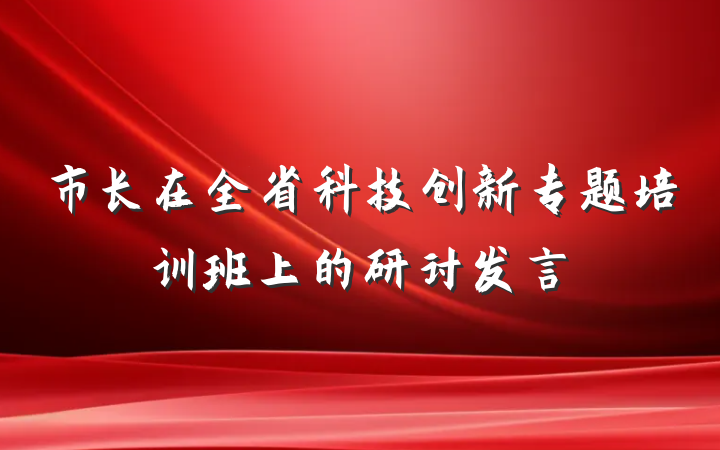 市长在全省科技创新专题培训班上的研讨发言