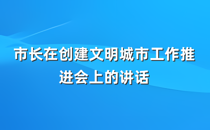 市长在创建文明城市工作推进会上的讲话