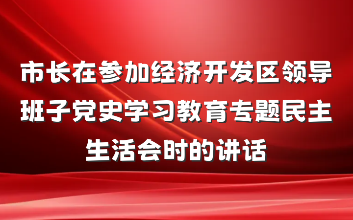 市长在参加经济开发区领导班子党史学习教育专题民主生活会时的讲话