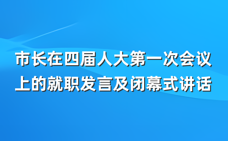 市长在四届人大第一次会议上的就职发言及闭幕式讲话