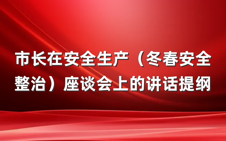 市长在安全生产（冬春安全整治）座谈会上的讲话提纲