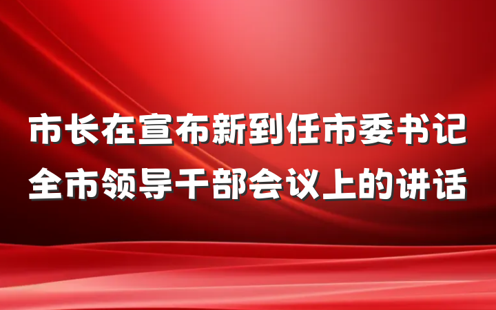 市长在宣布新到任市委书记全市领导干部会议上的讲话
