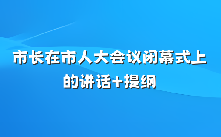 市长在市人大会议闭幕式上的讲话 提纲