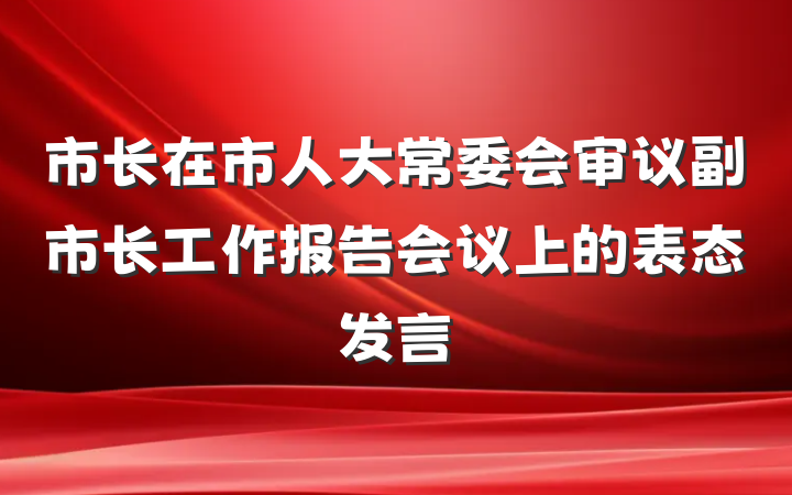 市长在市人大常委会审议副市长工作报告会议上的表态发言