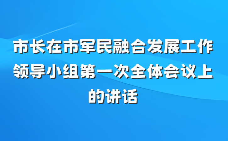 市长在市军民融合发展工作领导小组第一次全体会议上的讲话