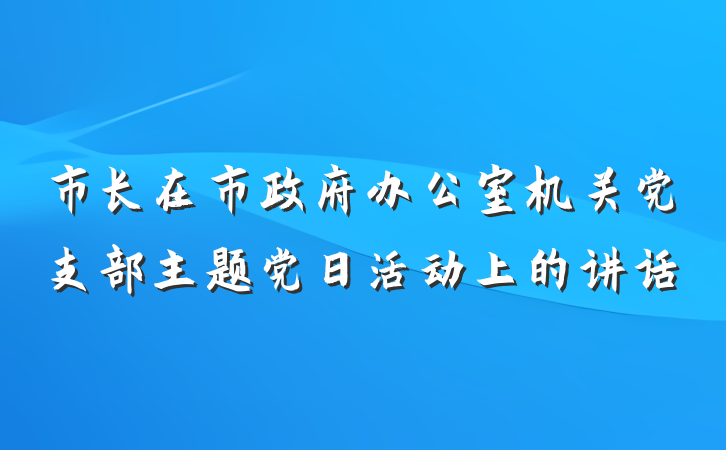 市长在市政府办公室机关党支部主题党日活动上的讲话