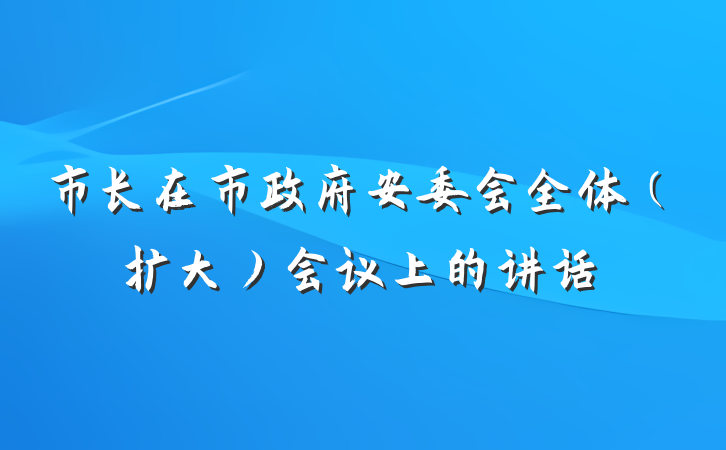 市长在市政府安委会全体（扩大）会议上的讲话