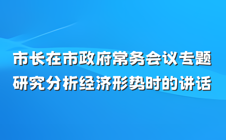 市长在市政府常务会议专题研究分析经济形势时的讲话