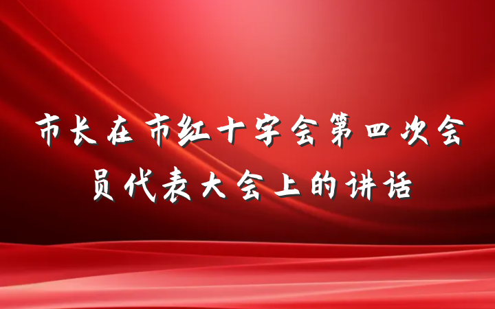 市长在市红十字会第四次会员代表大会上的讲话